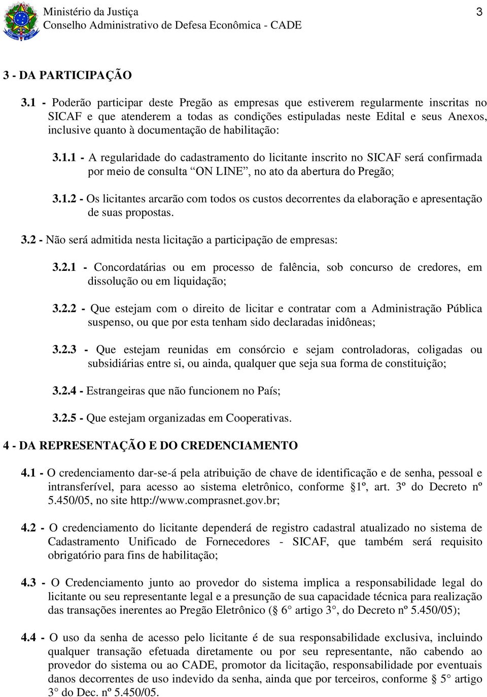 documentação de habilitação: 3.1.1 - A regularidade do cadastramento do licitante inscrito no SICAF será confirmada por meio de consulta ON LINE, no ato da abertura do Pregão; 3.1.2 - Os licitantes arcarão com todos os custos decorrentes da elaboração e apresentação de suas propostas.