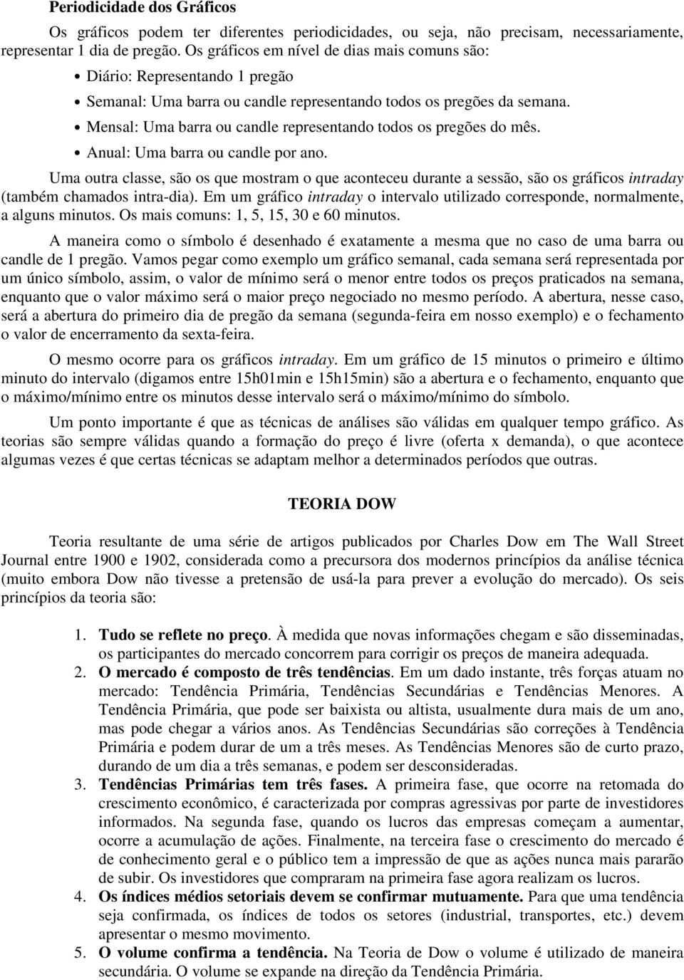 Mensal: Uma barra ou candle representando todos os pregões do mês. Anual: Uma barra ou candle por ano.