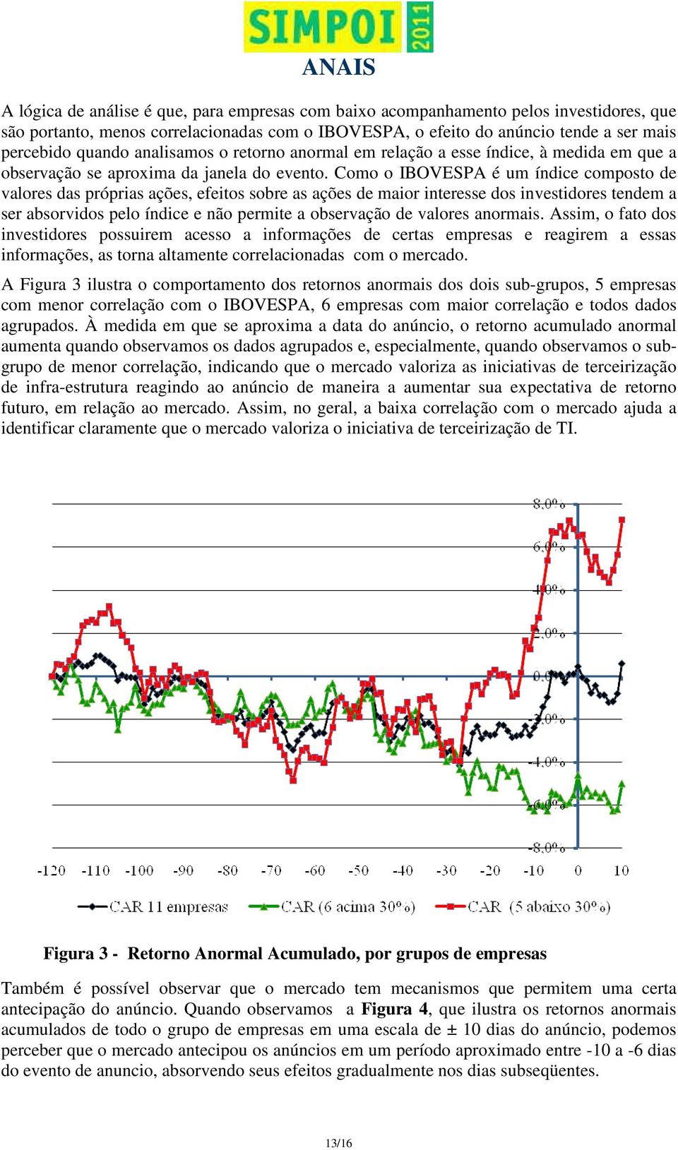 Como o IBOVESPA é um índice composto de valores das próprias ações, efeitos sobre as ações de maior interesse dos investidores tendem a ser absorvidos pelo índice e não permite a observação de