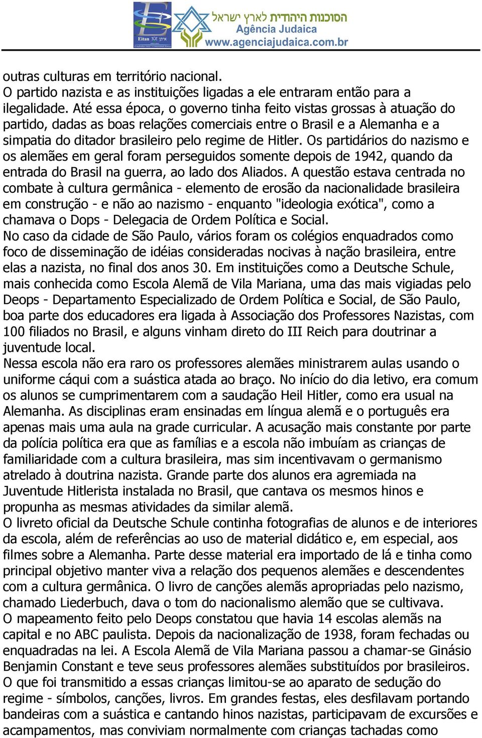 Os partidários do nazismo e os alemães em geral foram perseguidos somente depois de 1942, quando da entrada do Brasil na guerra, ao lado dos Aliados.