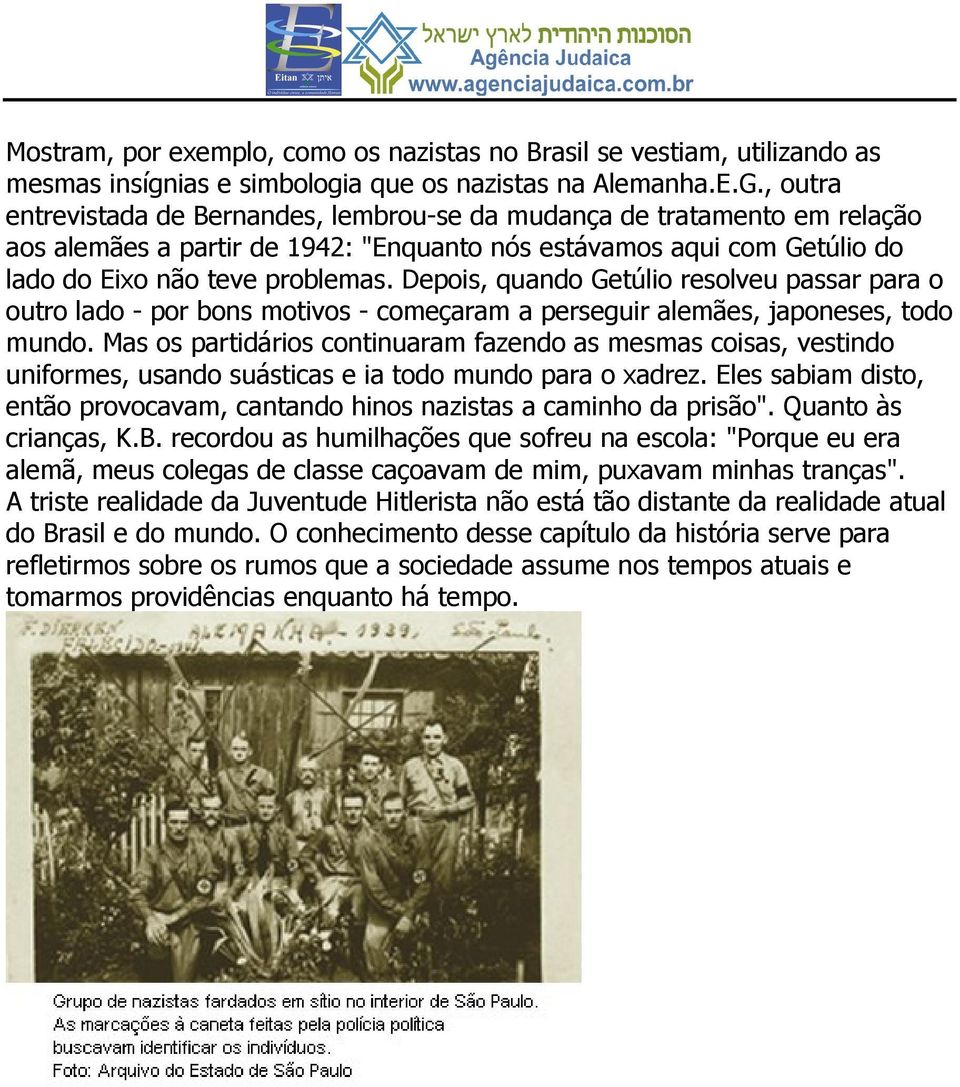 Depois, quando Getúlio resolveu passar para o outro lado - por bons motivos - começaram a perseguir alemães, japoneses, todo mundo.