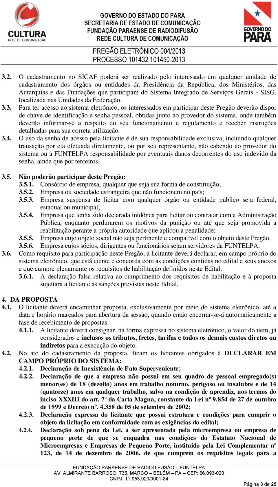 3. Para ter acesso ao sistema eletrônico, os interessados em participar deste Pregão deverão dispor de chave de identificação e senha pessoal, obtidas junto ao provedor do sistema, onde também