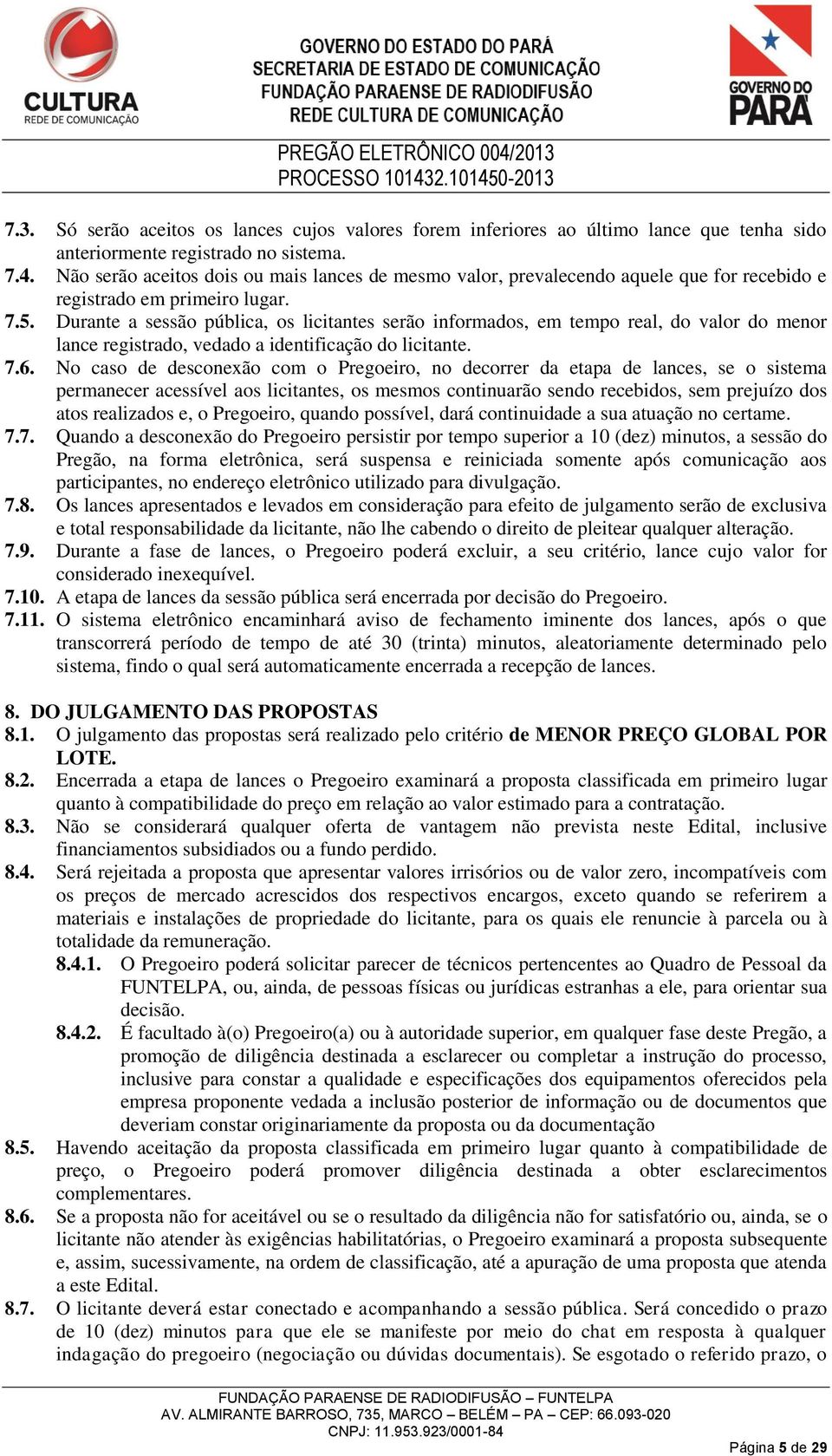 Durante a sessão pública, os licitantes serão informados, em tempo real, do valor do menor lance registrado, vedado a identificação do licitante. 7.6.