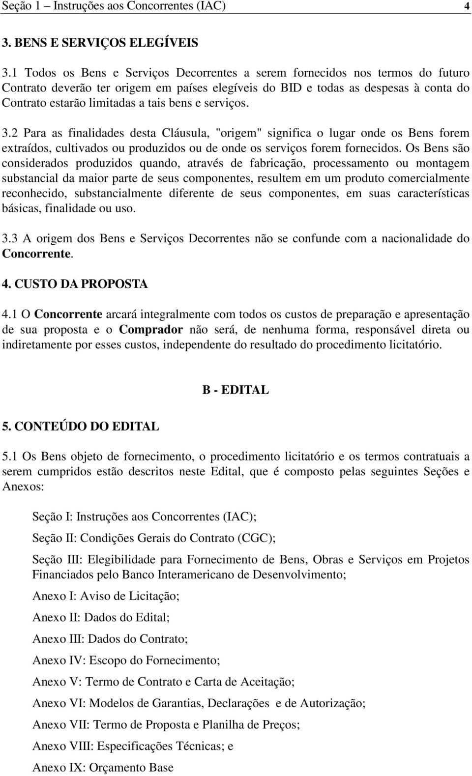 bens e serviços. 3.2 Para as finalidades desta Cláusula, "origem" significa o lugar onde os Bens forem extraídos, cultivados ou produzidos ou de onde os serviços forem fornecidos.