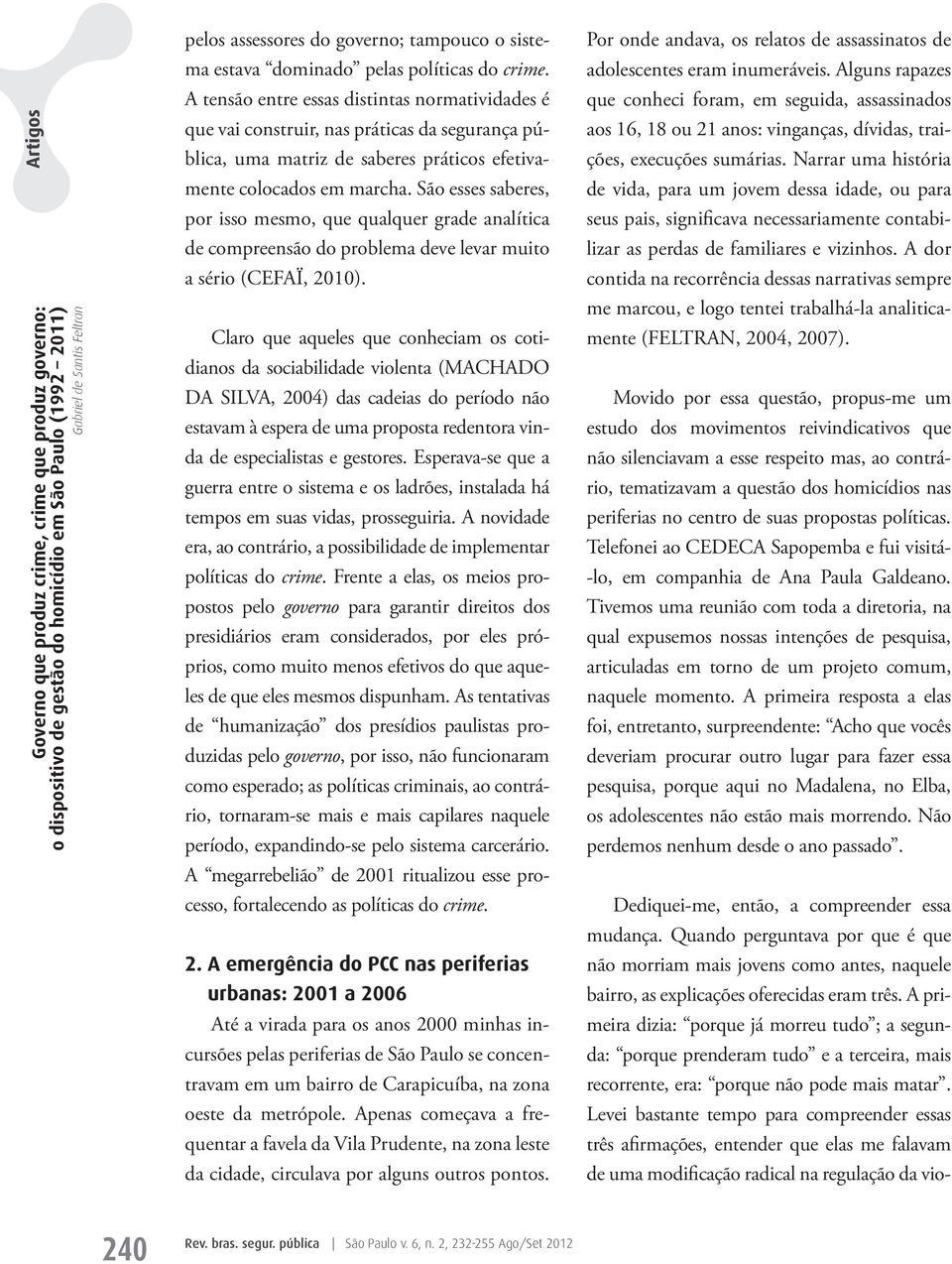 A tensão entre essas distintas normatividades é que vai construir, nas práticas da segurança pública, uma matriz de saberes práticos efetivamente colocados em marcha.