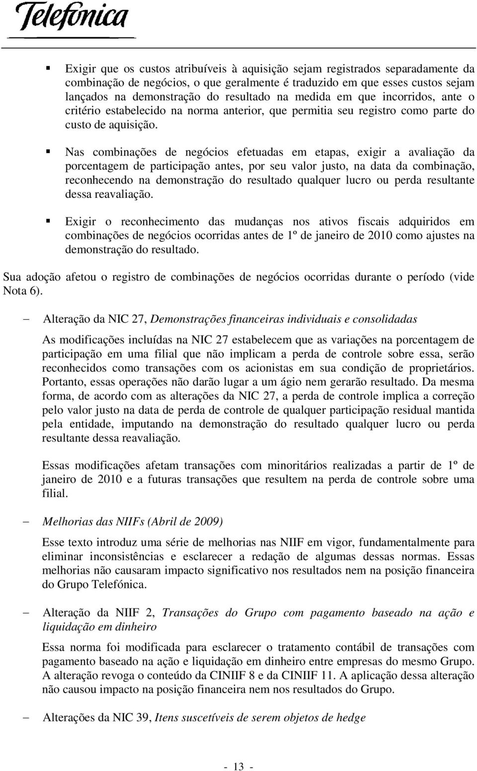 Nas combinações de negócios efetuadas em etapas, exigir a avaliação da porcentagem de participação antes, por seu valor justo, na data da combinação, reconhecendo na demonstração do resultado