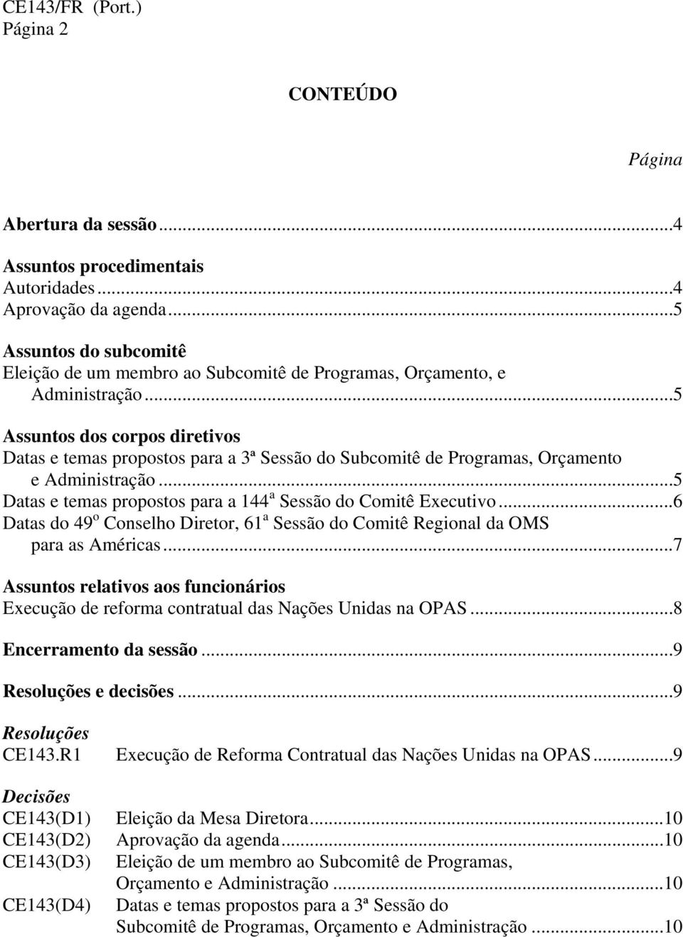 ..5 Assuntos dos corpos diretivos Datas e temas propostos para a 3ª Sessão do Subcomitê de Programas, Orçamento e Administração...5 Datas e temas propostos para a 144 a Sessão do Comitê Executivo.