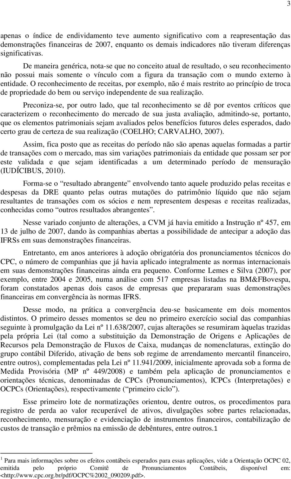 O reconhecimento de receitas, por exemplo, não é mais restrito ao princípio de troca de propriedade do bem ou serviço independente de sua realização.