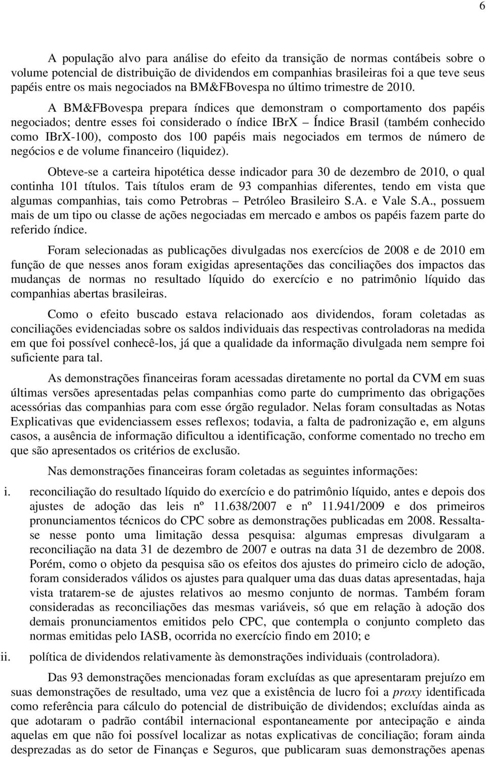 A BM&FBovespa prepara índices que demonstram o comportamento dos papéis negociados; dentre esses foi considerado o índice IBrX Índice Brasil (também conhecido como IBrX-100), composto dos 100 papéis