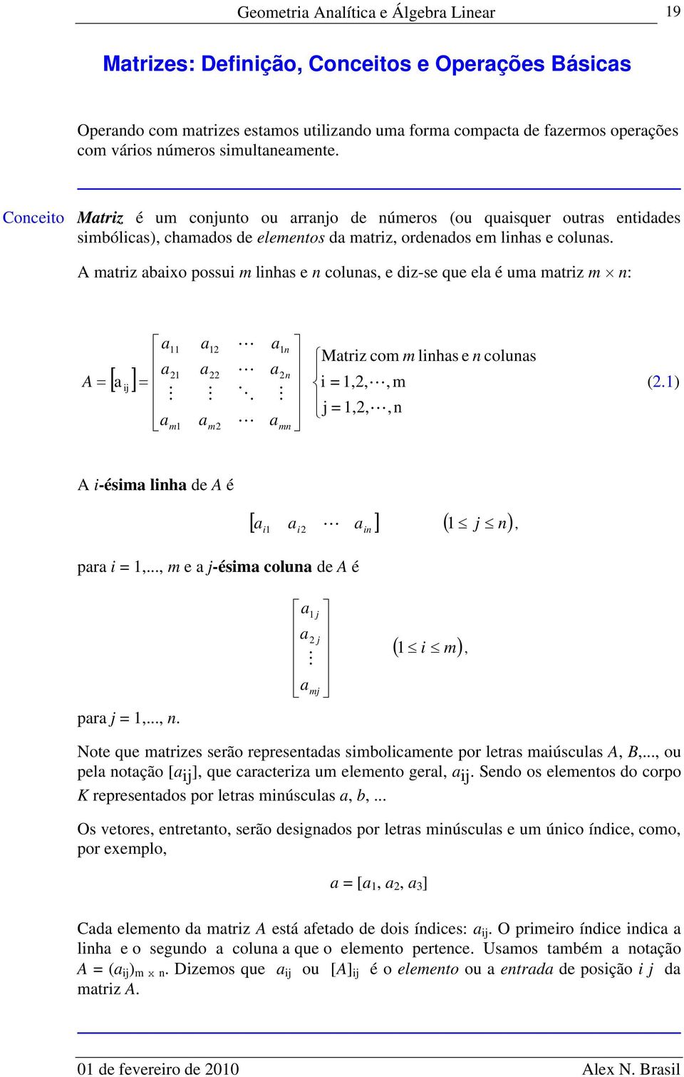 A mtriz ixo possui m linhs e n coluns, e diz-se que el é um mtriz m n: A m m n n mn Mtriz com m linhs e n coluns i =,,, m j =,,,n (.) A i-ésim linh de A é i i in j n, pr i =,.