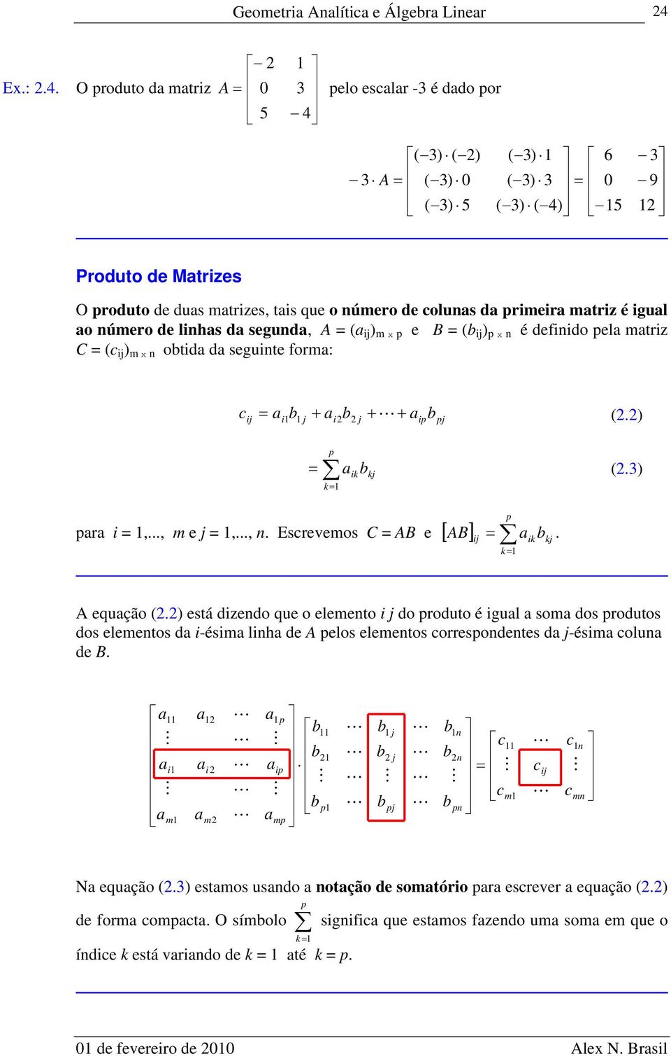 segund, A = ( ) m x p e B = ( ) p x n é definido pel mtriz C = (c ) m x n otid d seguinte form: pj ip j i j i c (.) kj ik p k (.) pr i =,..., m e j =,..., n. Escrevemos C = AB e kj ik p k AB.