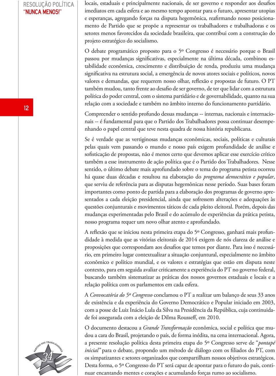 forças na disputa hegemônica, reafirmando nosso posicionamento de Partido que se propõe a representar os trabalhadores e trabalhadoras e os setores menos favorecidos da sociedade brasileira, que