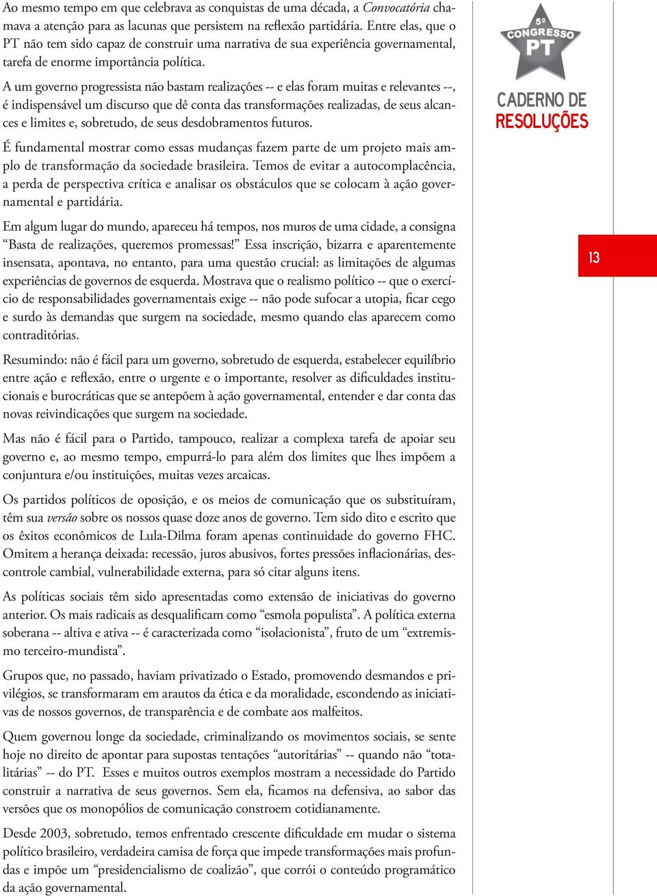 A um governo progressista não bastam realizações -- e elas foram muitas e relevantes --, é indispensável um discurso que dê conta das transformações realizadas, de seus alcances e limites e,