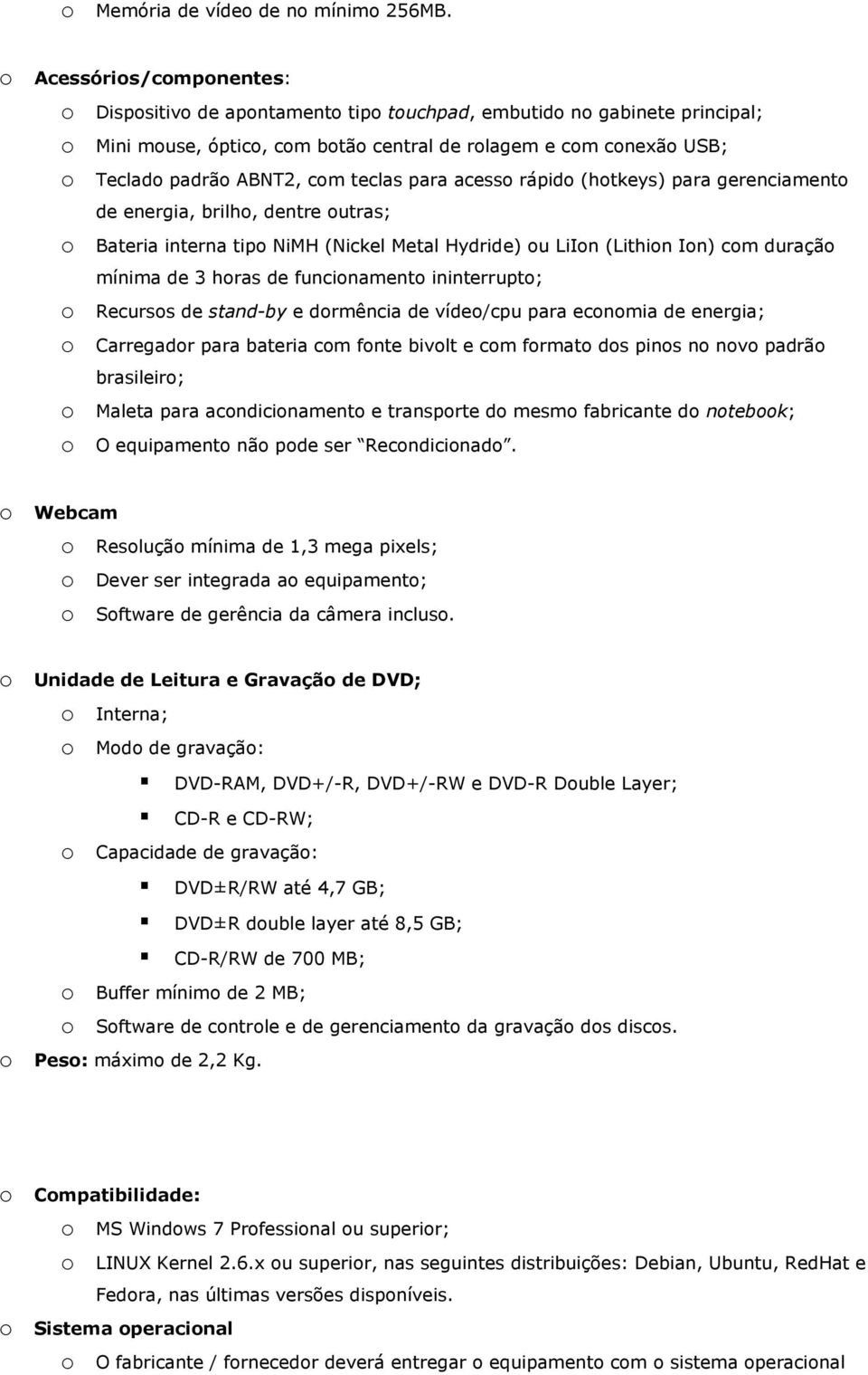 (htkeys) para gerenciament de energia, brilh, dentre utras; Bateria interna tip NiMH (Nickel Metal Hydride) u LiIn (Lithin In) cm duraçã mínima de 3 hras de funcinament ininterrupt; Recurss de