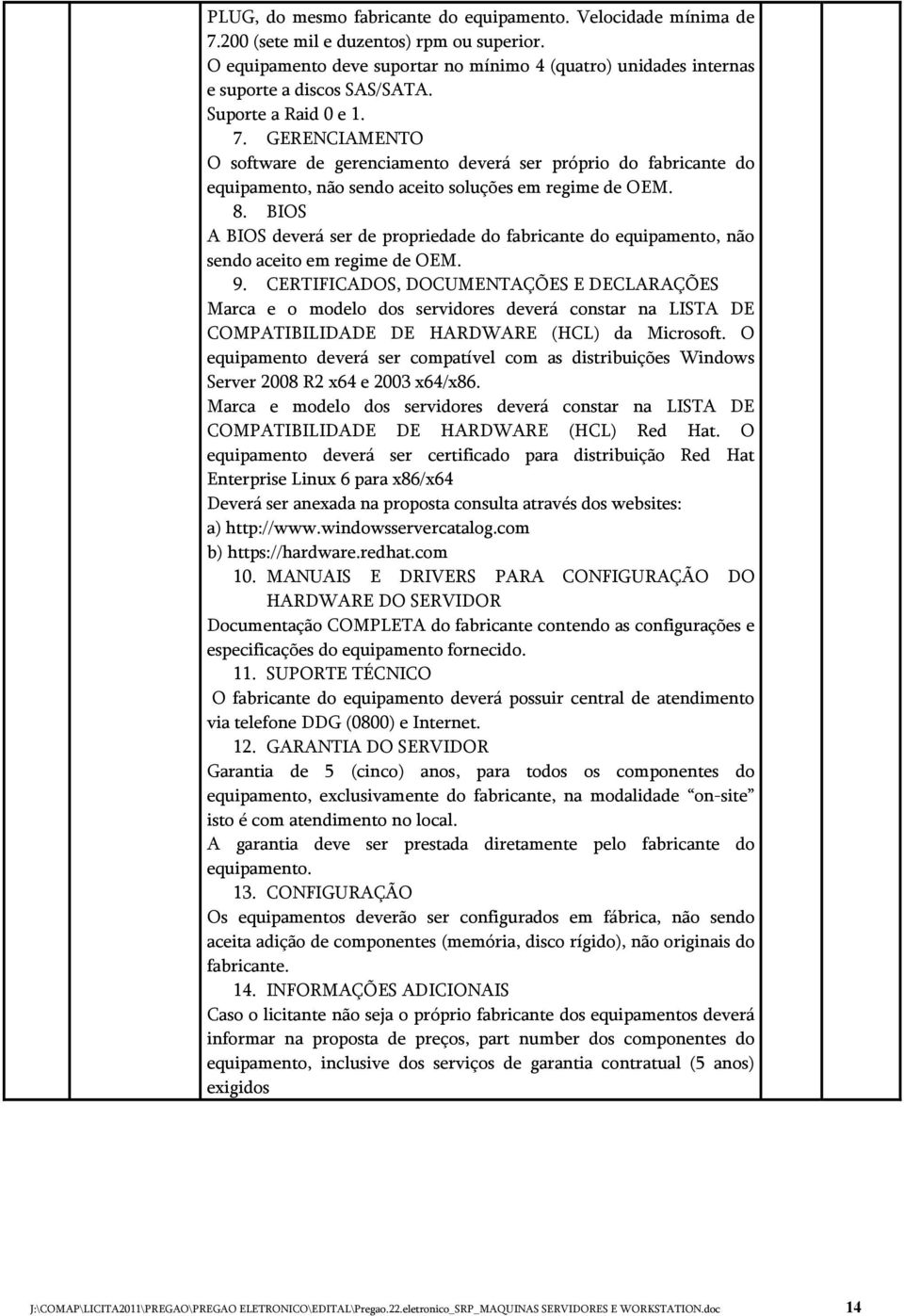 GERENCIAMENTO O software de gerenciamento deverá ser próprio do fabricante do equipamento, não sendo aceito soluções em regime de OEM. 8.