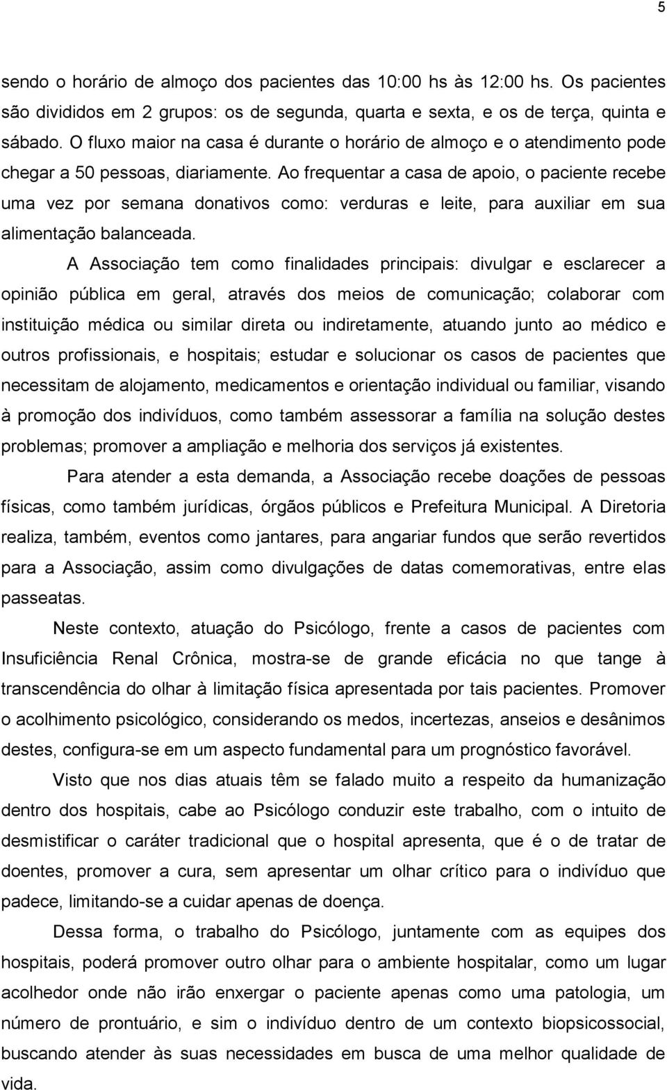 Ao frequentar a casa de apoio, o paciente recebe uma vez por semana donativos como: verduras e leite, para auxiliar em sua alimentação balanceada.