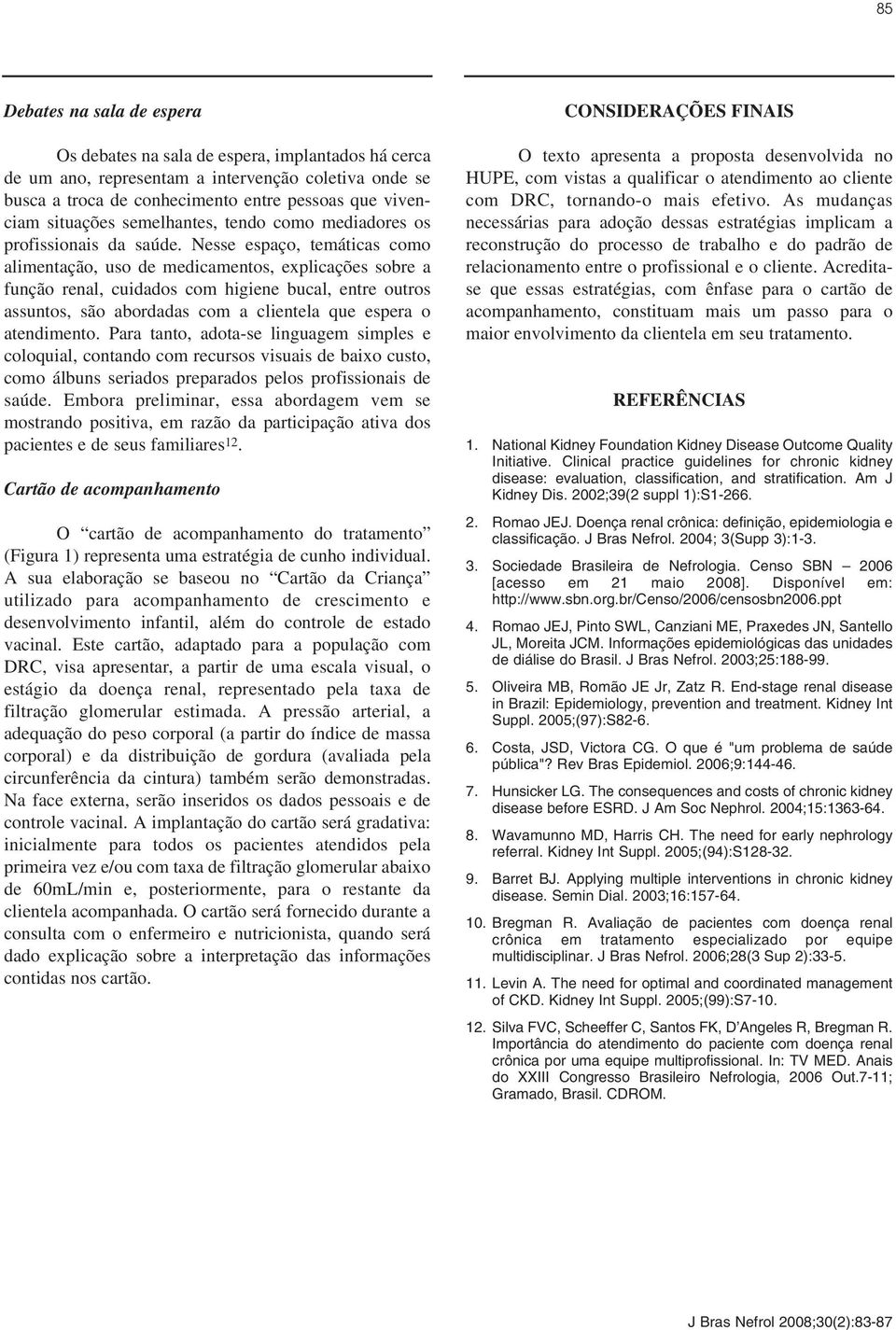 Nesse espaço, temáticas como alimentação, uso de medicamentos, explicações sobre a função renal, cuidados com higiene bucal, entre outros assuntos, são abordadas com a clientela que espera o