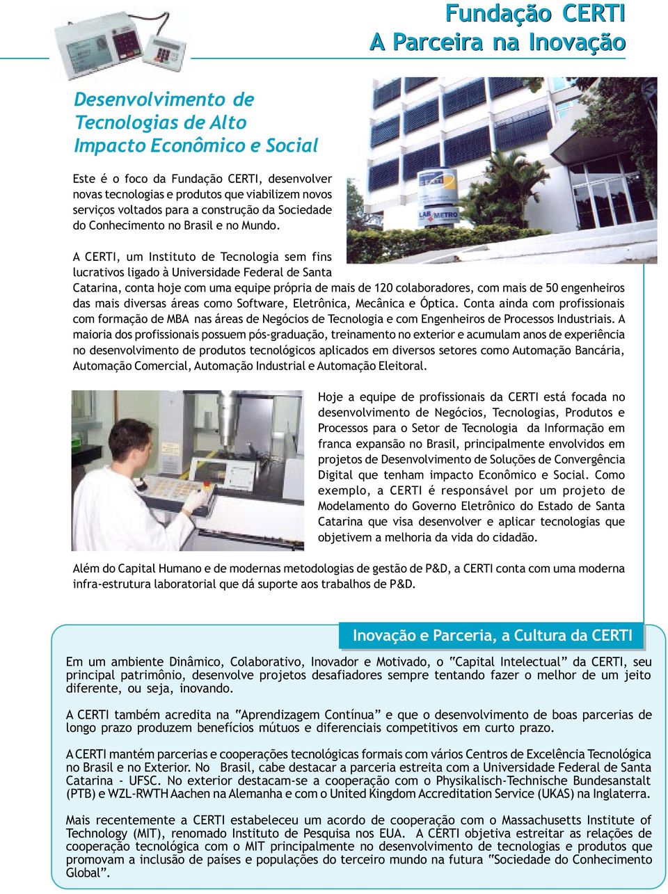 A CERTI, um Instituto de Tecnologia sem fins lucrativos ligado à Universidade Federal de Santa Catarina, conta hoje com uma equipe própria de mais de 120 colaboradores, com mais de 50 engenheiros das