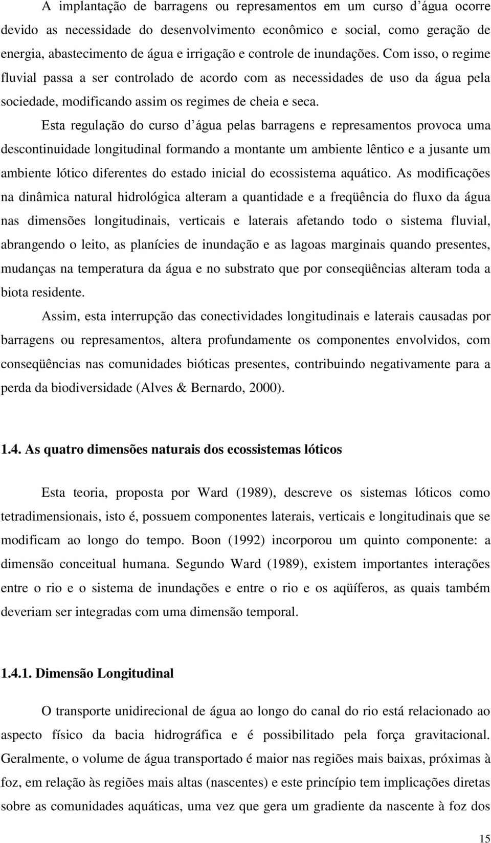 Esta regulação do curso d água pelas barragens e represamentos provoca uma descontinuidade longitudinal formando a montante um ambiente lêntico e a jusante um ambiente lótico diferentes do estado