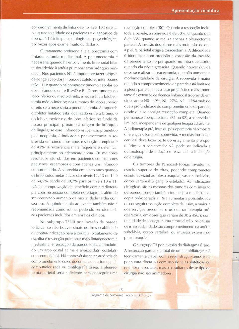 Nos pacientes N1 é importante fazer biópsia de congelação dos linfonodos coletores interlobares (nível 11); quando há comprometimento neoplásico dos linfonodos entre BLMD e BUD nos tumores do lobo