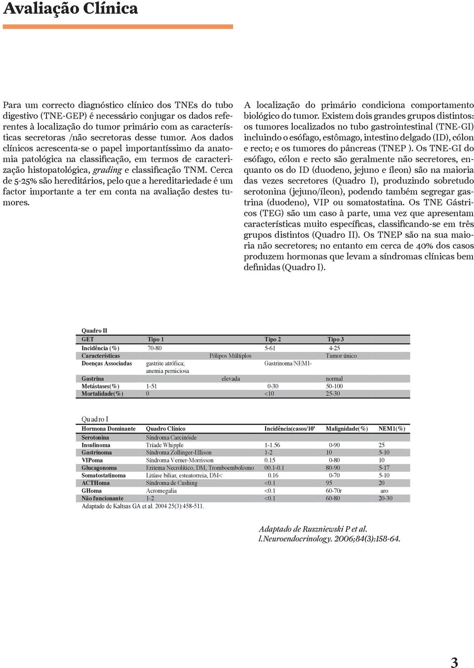 Cerca de 5-25% são hereditários, pelo que a hereditariedade é um factor importante a ter em conta na avaliação destes tumores. A localização do primário condiciona comportamento biológico do tumor.