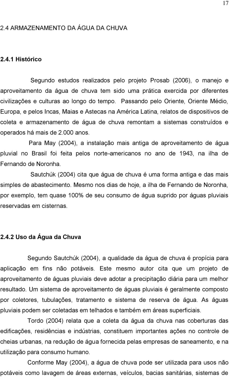 1 Histórico Segundo estudos realizados pelo projeto Prosab (2006), o manejo e aproveitamento da água de chuva tem sido uma prática exercida por diferentes civilizações e culturas ao longo do tempo.