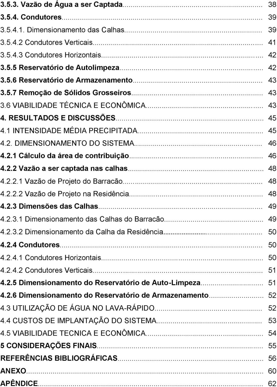 .. 45 4.2. DIMENSIONAMENTO DO SISTEMA... 46 4.2.1 Cálculo da área de contribuição... 46 4.2.2 Vazão a ser captada nas calhas... 48 4.2.2.1 Vazão de Projeto do Barracão... 48 4.2.2.2 Vazão de Projeto na Residência.