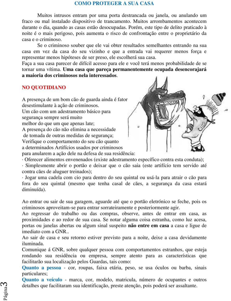 Porém, este tipo de delito praticado à noite é o mais perigoso, pois aumenta o risco de confrontação entre o proprietário da casa e o criminoso.