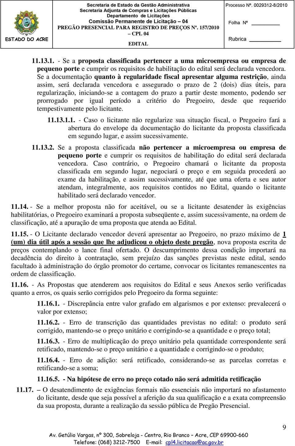 Se a documentação quanto à regularidade fiscal apresentar alguma restrição, ainda assim, será declarada vencedora e assegurado o prazo de 2 (dois) dias úteis, para regularização, iniciando-se a