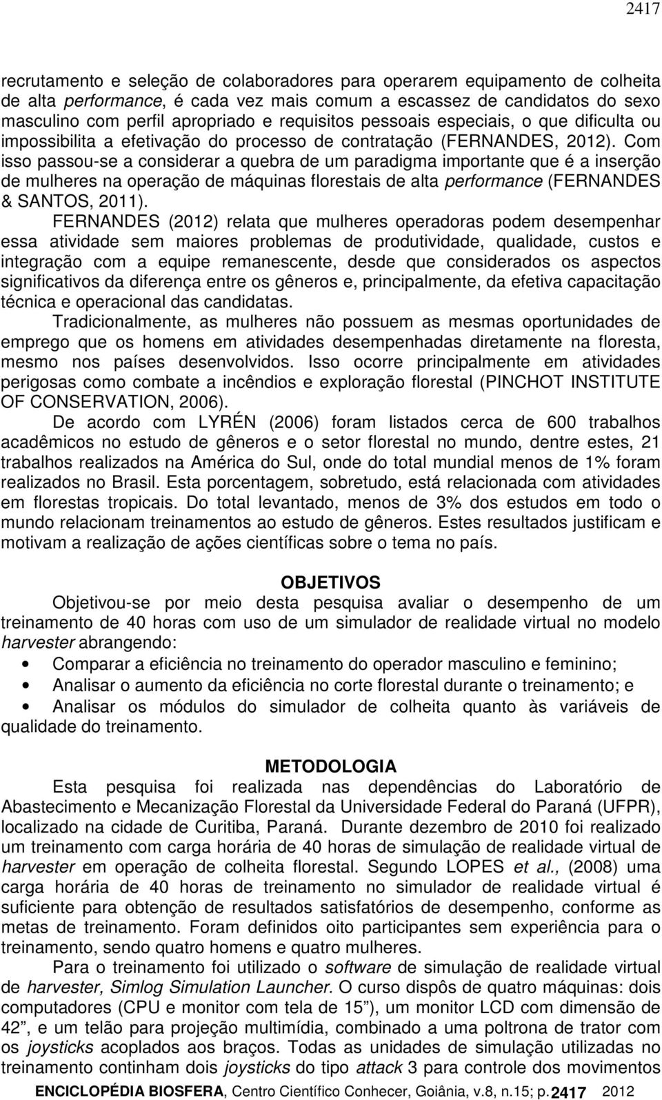 Com isso passou-se a considerar a quebra de um paradigma importante que é a inserção de mulheres na operação de máquinas florestais de alta performance (FERNANDES & SANTOS, 2011).