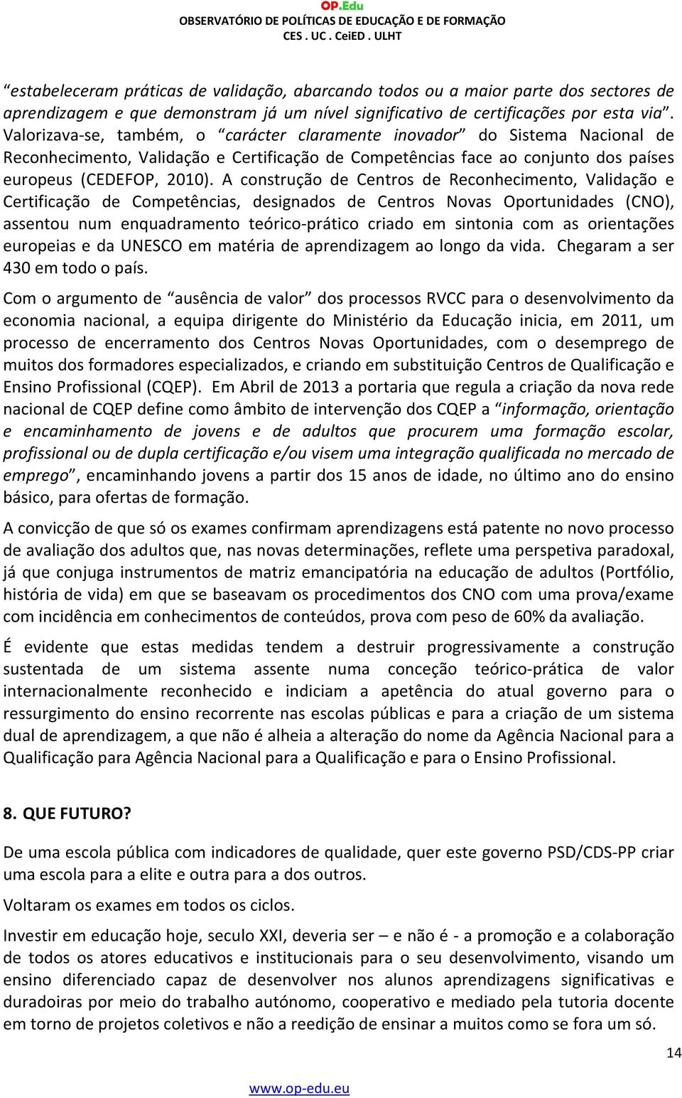 A construção de Centros de Reconhecimento, Validação e Certificação de Competências, designados de Centros Novas Oportunidades (CNO), assentou num enquadramento teórico-prático criado em sintonia com