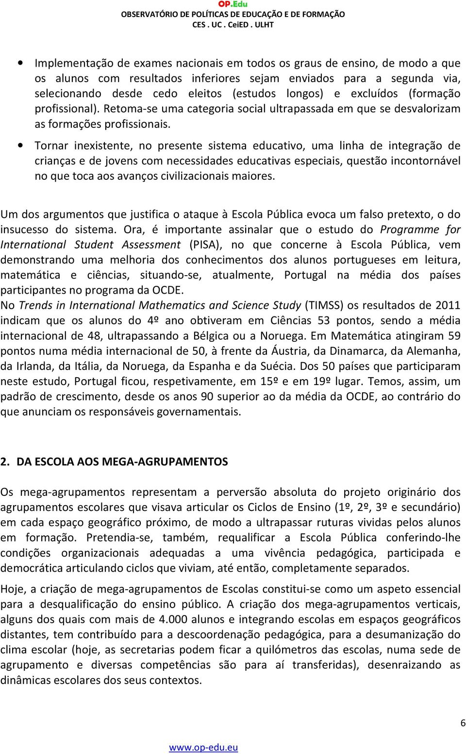 Tornar inexistente, no presente sistema educativo, uma linha de integração de crianças e de jovens com necessidades educativas especiais, questão incontornável no que toca aos avanços civilizacionais