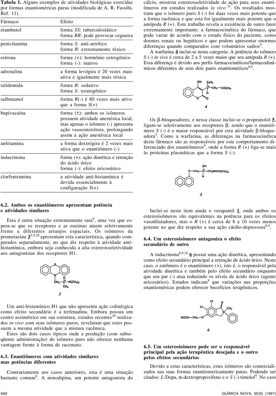 (-): inativo adrenalina a forma levógira é 20 vezes mais ativa e igualmente mais tóxica talidomida forma R: sedativo forma S: teratogênico salbutamol forma R(-) é 80 vezes mais ativo que a forma S(+)