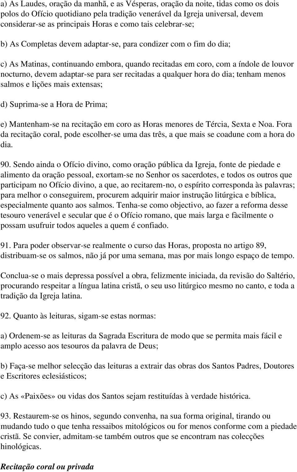 para ser recitadas a qualquer hora do dia; tenham menos salmos e lições mais extensas; d) Suprima se a Hora de Prima; e) Mantenham se na recitação em coro as Horas menores de Tércia, Sexta e Noa.