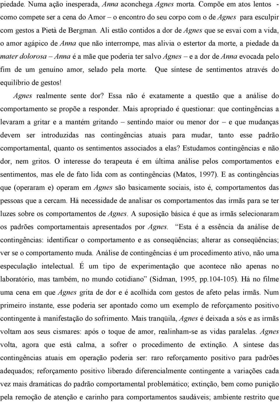 Agnes e a dor de Anna evocada pelo fim de um genuíno amor, selado pela morte. Que síntese de sentimentos através do equilíbrio de gestos! Agnes realmente sente dor?