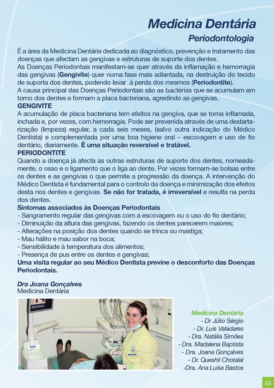 perda dos mesmos (Periodontite). A causa principal das Doenças Periodontais são as bactérias que se acumulam em torno dos dentes e formam a placa bacteriana, agredindo as gengivas.