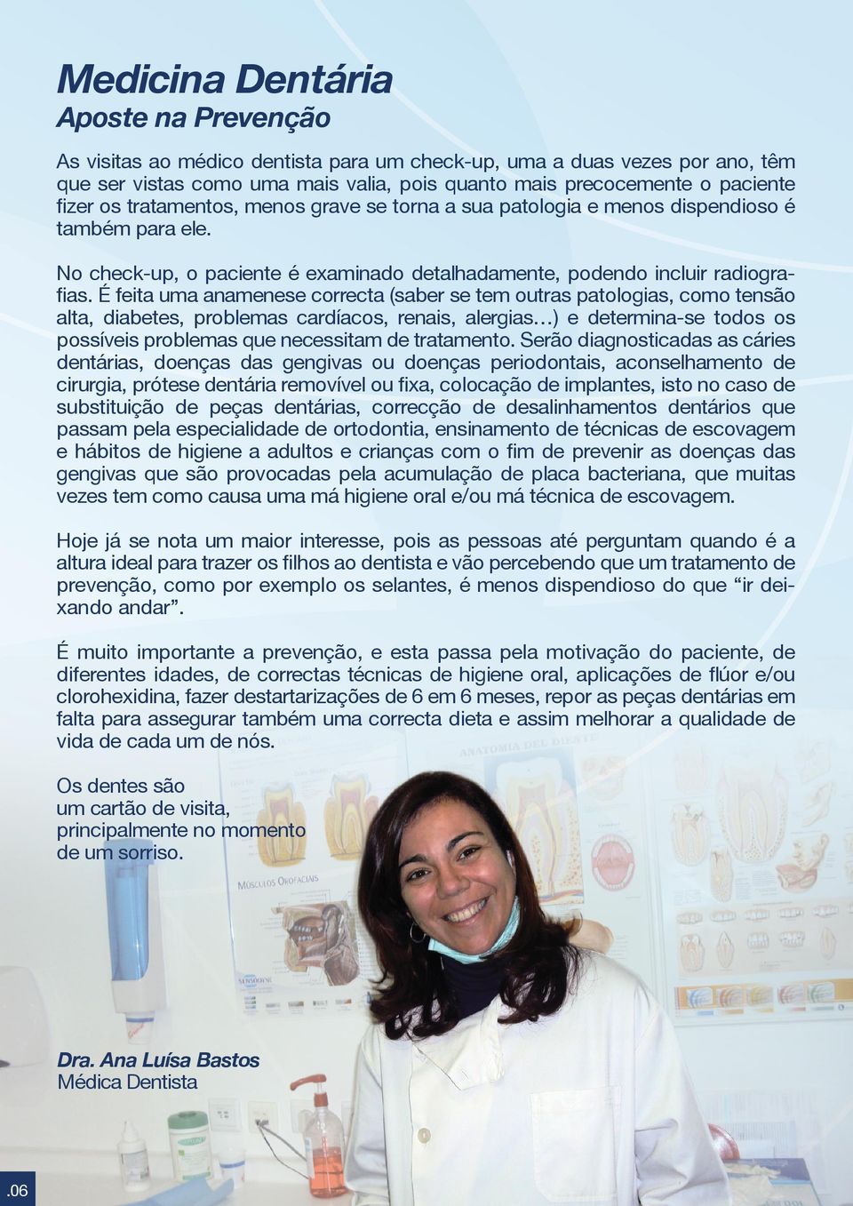 É feita uma anamenese correcta (saber se tem outras patologias, como tensão alta, diabetes, problemas cardíacos, renais, alergias ) e determina-se todos os possíveis problemas que necessitam de