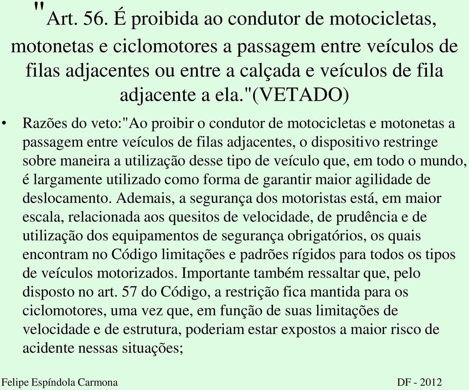 que, em todo o mundo, é largamente utilizado como forma de garantir maior agilidade de deslocamento.