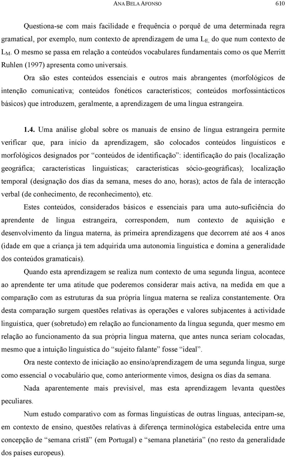 Ora são estes conteúdos essenciais e outros mais abrangentes (morfológicos de intenção comunicativa; conteúdos fonéticos característicos; conteúdos morfossintácticos básicos) que introduzem,