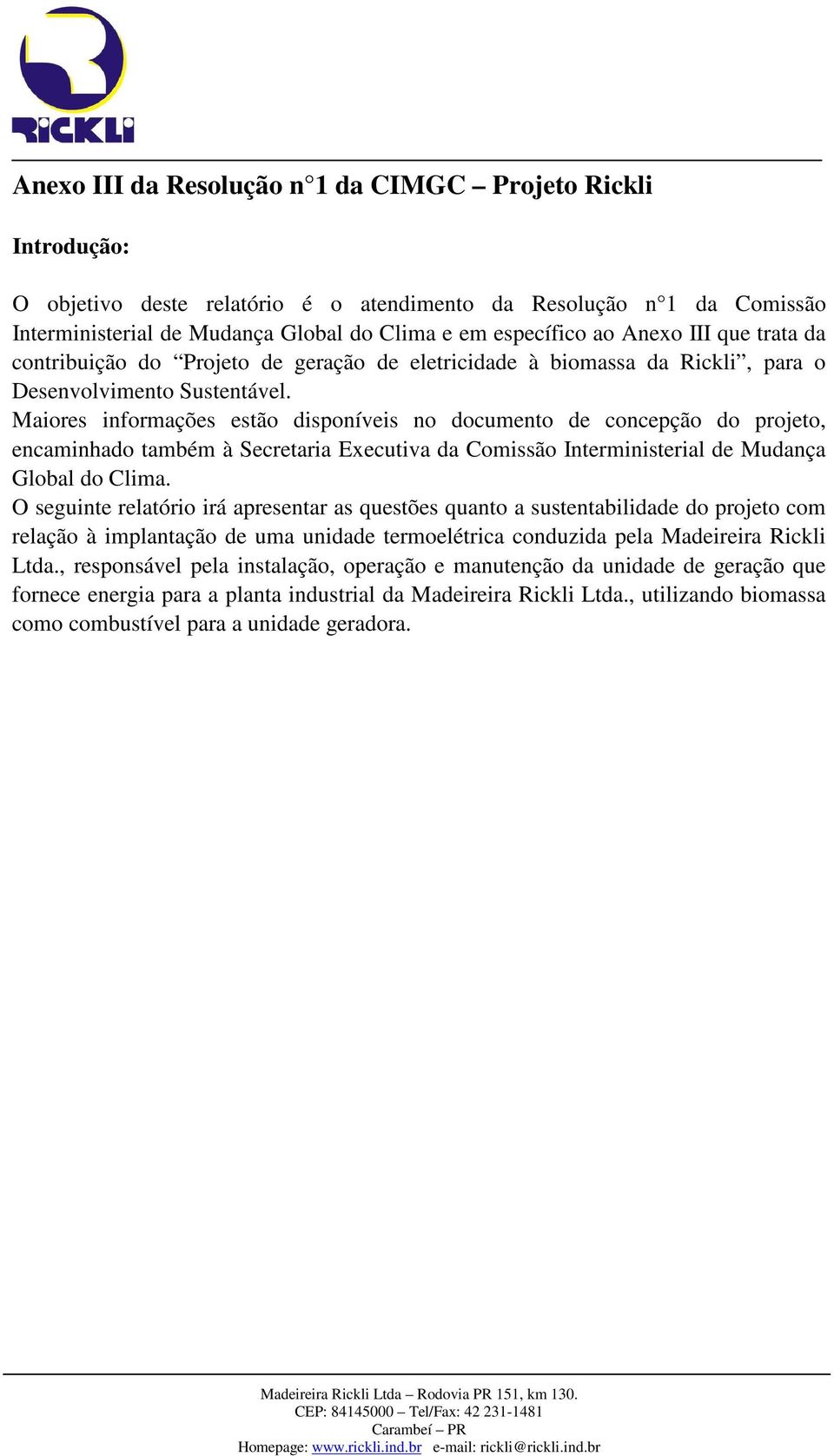 Maiores informações estão disponíveis no documento de concepção do projeto, encaminhado também à Secretaria Executiva da Comissão Interministerial de Mudança Global do Clima.