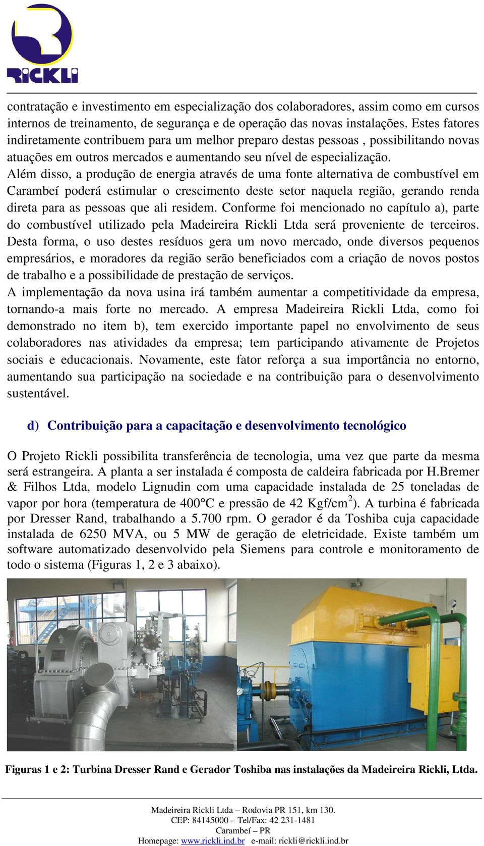 Além disso, a produção de energia através de uma fonte alternativa de combustível em Carambeí poderá estimular o crescimento deste setor naquela região, gerando renda direta para as pessoas que ali