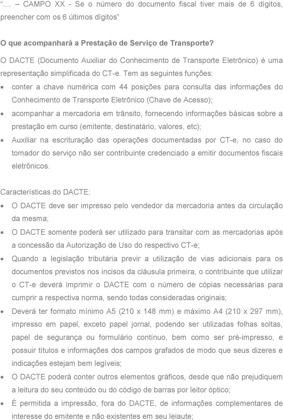 Tem as seguintes funções: conter a chave numérica com 44 posições para consulta das informações do Conhecimento de Transporte Eletrônico (Chave de Acesso); acompanhar a mercadoria em trânsito,