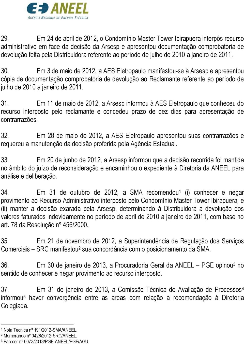 Em 3 de maio de 2012, a AES Eletropaulo manifestou-se à Arsesp e apresentou cópia de documentação comprobatória de devolução ao Reclamante referente ao período de julho de 2010 a janeiro de 2011. 31.