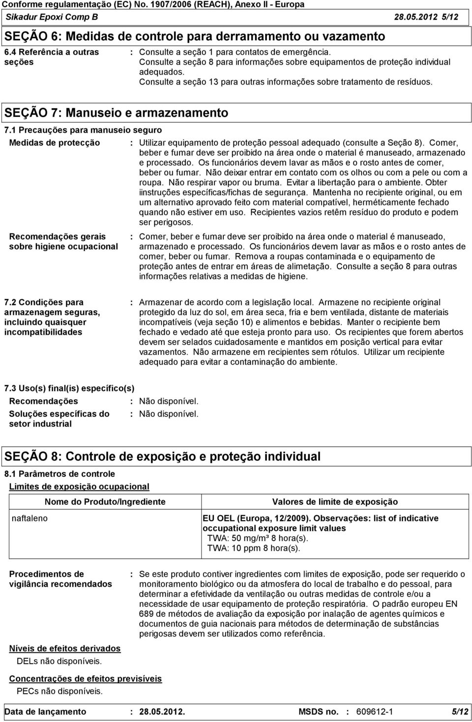 1 Precauções para manuseio seguro Medidas de protecção Recomendações gerais sobre higiene ocupacional Utilizar equipamento de proteção pessoal adequado (consulte a Seção 8).