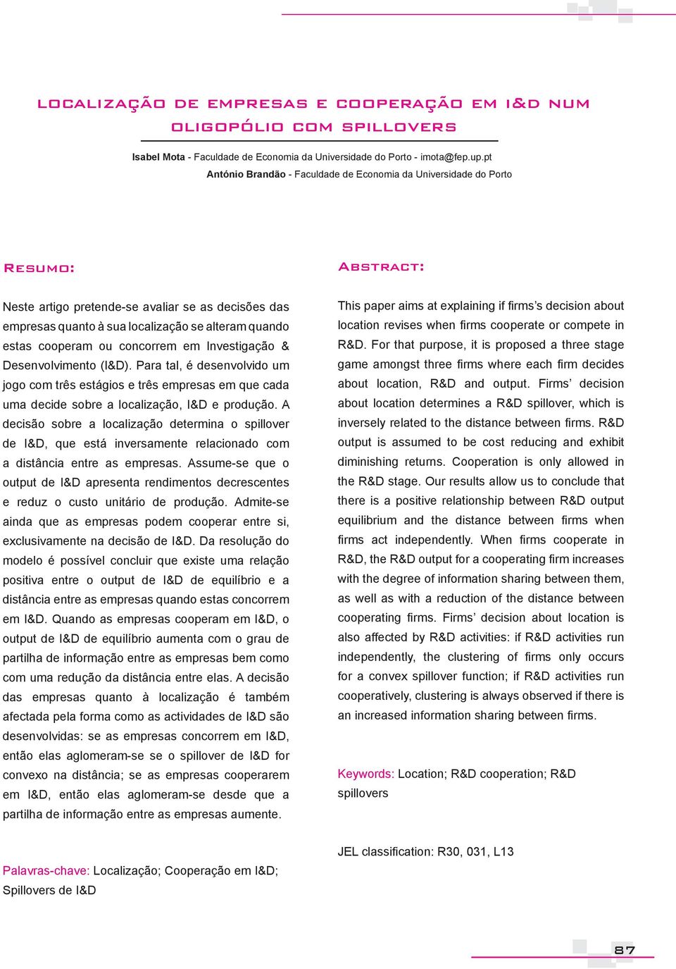 cooperam ou concorrem em Investigação & Desenvolvimento (I&D). Para tal, é desenvolvido um jogo com três estágios e três empresas em que cada uma decide sobre a localização, I&D e produção.