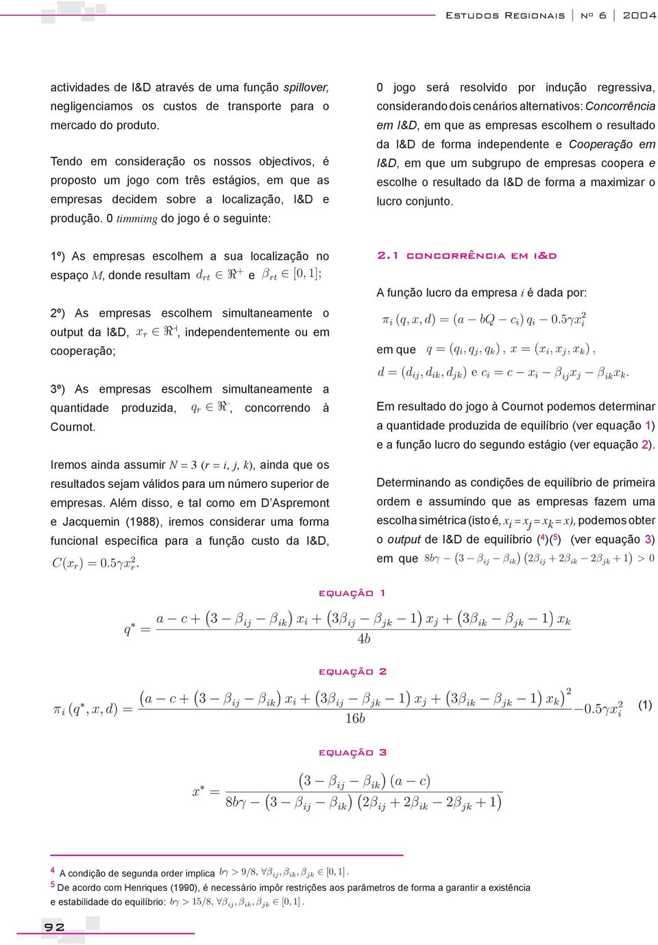 0 timmimg do jogo é o seguinte: 0 jogo será resolvido por indução regressiva, considerando dois cenários alternativos: Concorrência em I&D, em que as empresas escolhem o resultado da I&D de forma