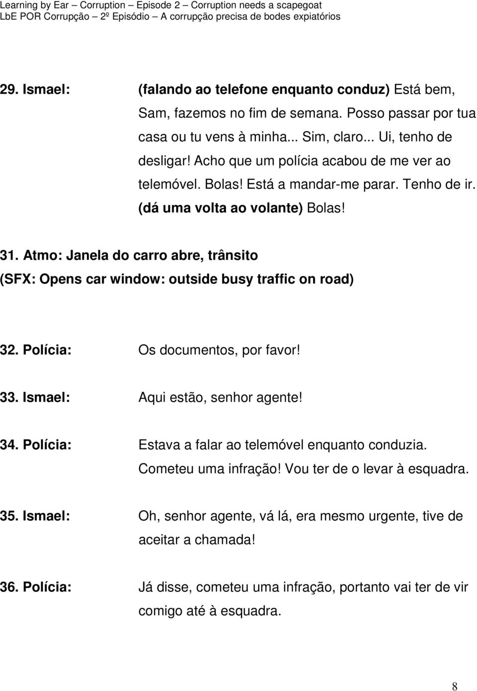 Atmo: Janela do carro abre, trânsito (SFX: Opens car window: outside busy traffic on road) 32. Polícia: Os documentos, por favor! 33. Ismael: Aqui estão, senhor agente! 34.