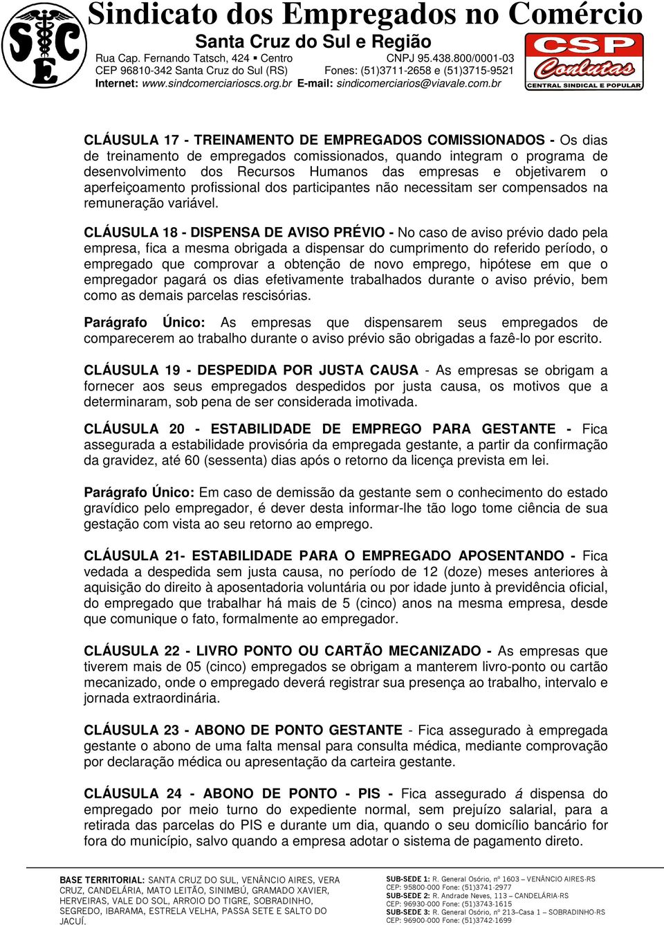 CLÁUSULA 18 - DISPENSA DE AVISO PRÉVIO - No caso de aviso prévio dado pela empresa, fica a mesma obrigada a dispensar do cumprimento do referido período, o empregado que comprovar a obtenção de novo