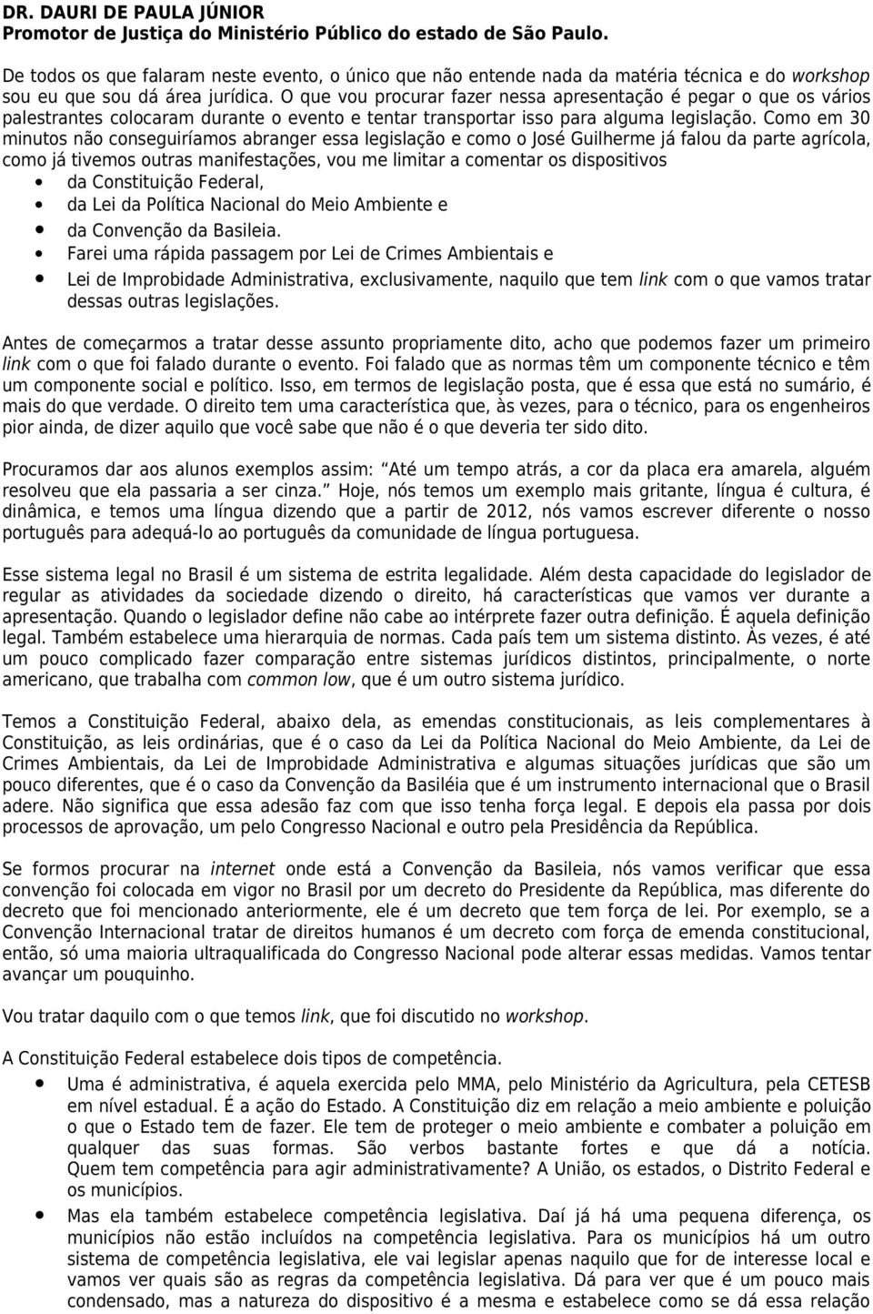 O que vou procurar fazer nessa apresentação é pegar o que os vários palestrantes colocaram durante o evento e tentar transportar isso para alguma legislação.