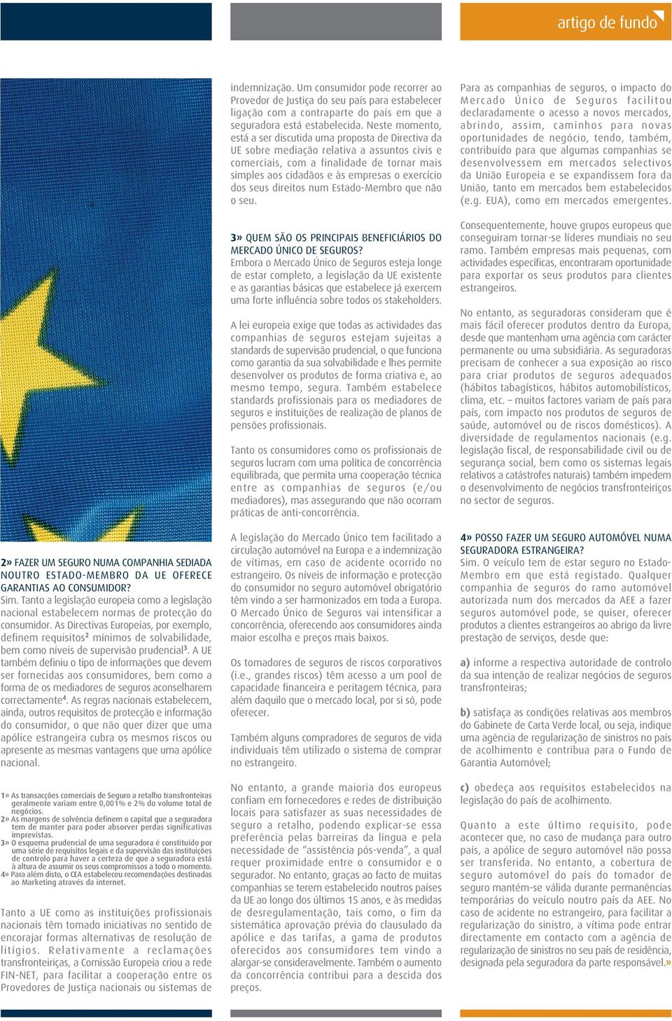 As Directivas Europeias, por exemplo, definem requisitos 2 mínimos de solvabilidade, bem como níveis de supervisão prudencial 3.